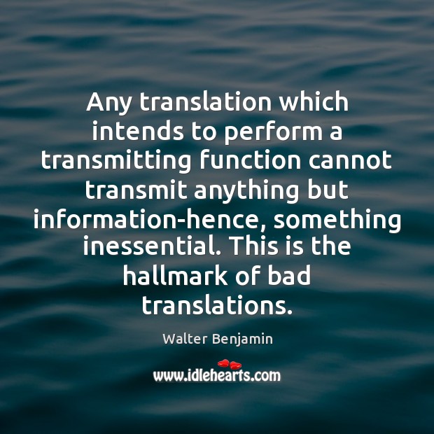 Any translation which intends to perform a transmitting function cannot transmit anything Walter Benjamin Picture Quote