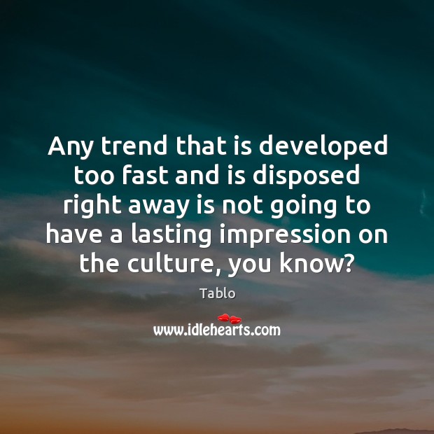 Any trend that is developed too fast and is disposed right away Tablo Picture Quote
