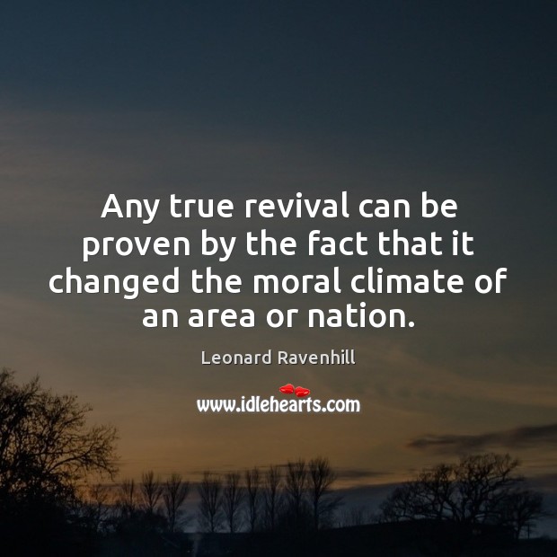 Any true revival can be proven by the fact that it changed Leonard Ravenhill Picture Quote