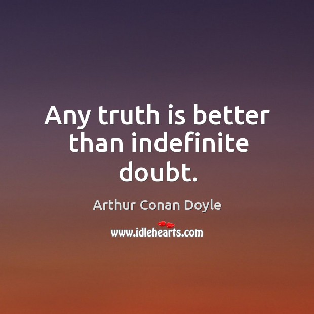 Any truth is better than indefinite doubt. Arthur Conan Doyle Picture Quote