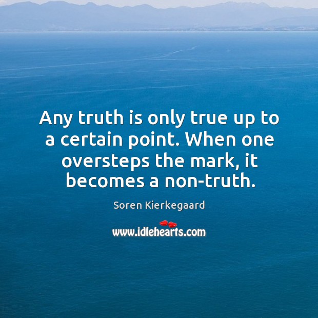 Any truth is only true up to a certain point. When one Soren Kierkegaard Picture Quote