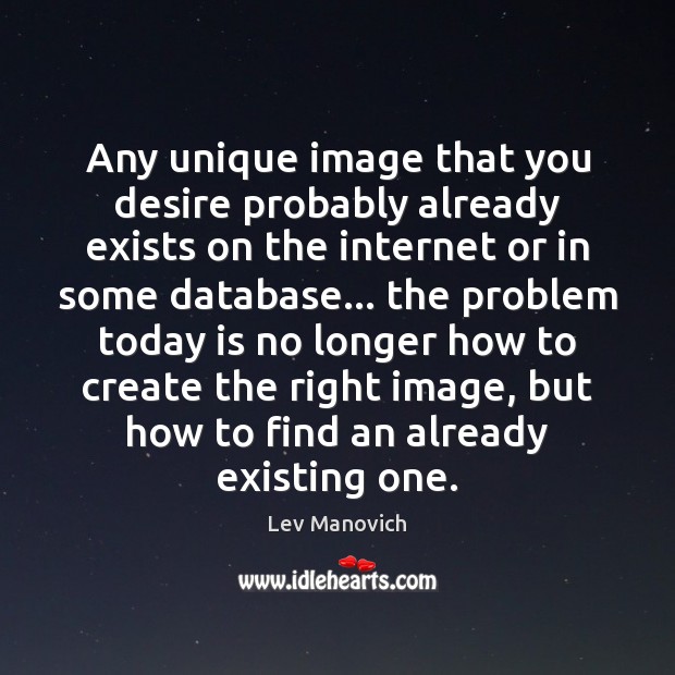 Any unique image that you desire probably already exists on the internet Lev Manovich Picture Quote