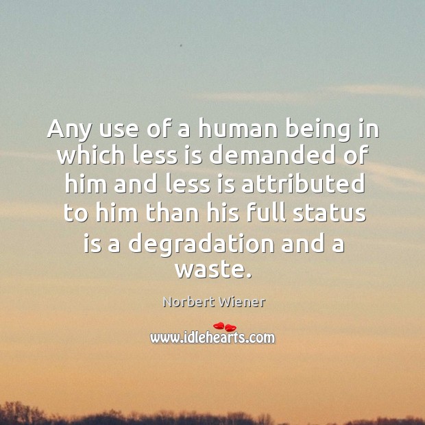 Any use of a human being in which less is demanded of Norbert Wiener Picture Quote