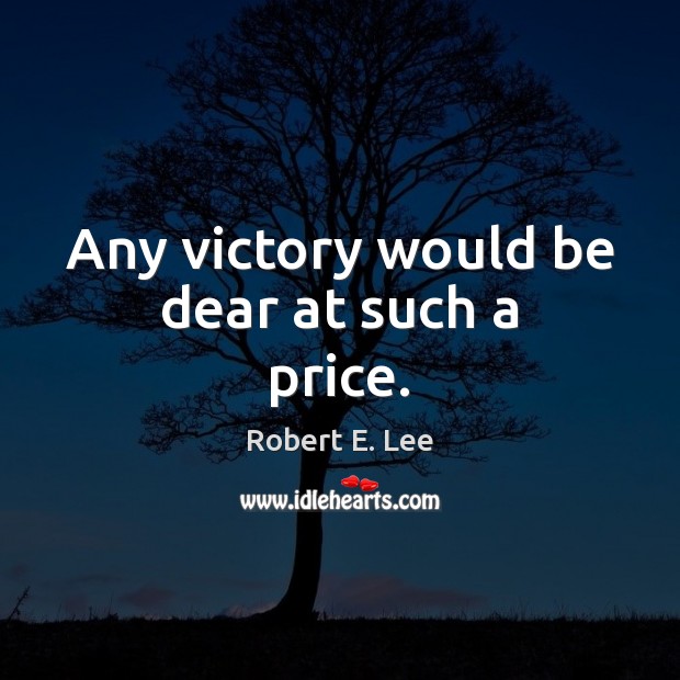 Any victory would be dear at such a price. Robert E. Lee Picture Quote