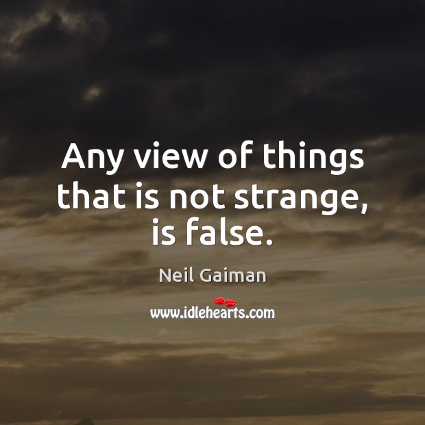 Any view of things that is not strange, is false. Neil Gaiman Picture Quote