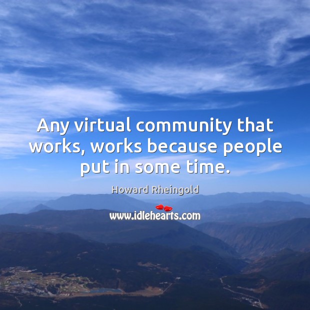 Any virtual community that works, works because people put in some time. Image