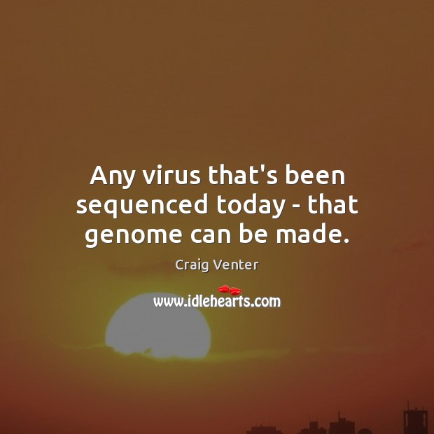 Any virus that’s been sequenced today – that genome can be made. Craig Venter Picture Quote
