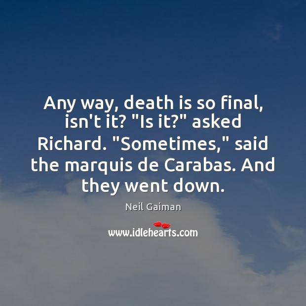 Any way, death is so final, isn’t it? “Is it?” asked Richard. “ Neil Gaiman Picture Quote