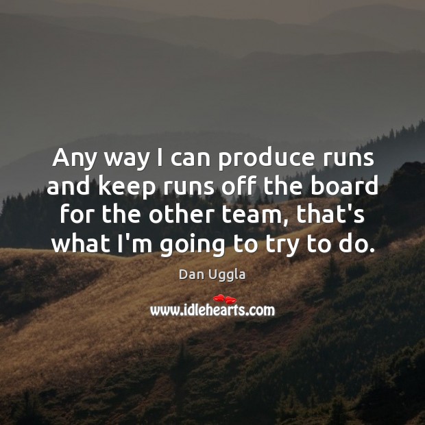 Any way I can produce runs and keep runs off the board Dan Uggla Picture Quote