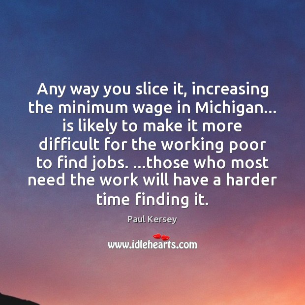 Any way you slice it, increasing the minimum wage in Michigan… is Paul Kersey Picture Quote