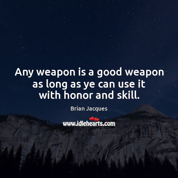 Any weapon is a good weapon as long as ye can use it with honor and skill. Brian Jacques Picture Quote