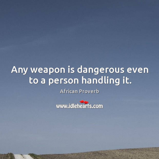 Any weapon is dangerous even to a person handling it. Image
