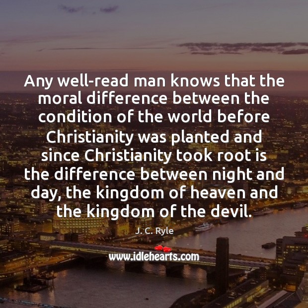 Any well-read man knows that the moral difference between the condition of J. C. Ryle Picture Quote