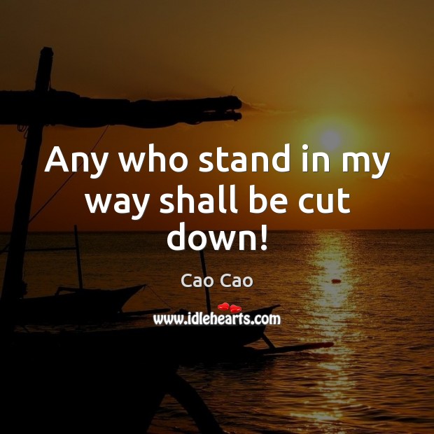 Any who stand in my way shall be cut down! Cao Cao Picture Quote