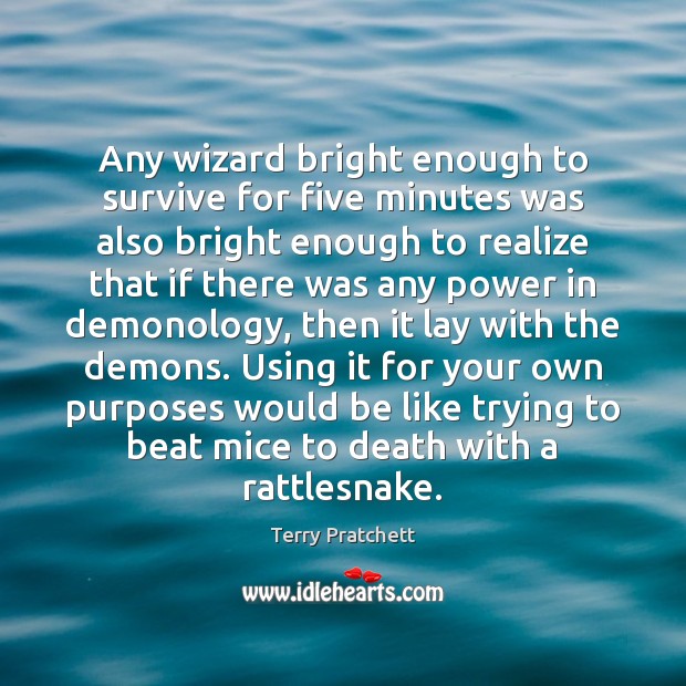 Any wizard bright enough to survive for five minutes was also bright Terry Pratchett Picture Quote