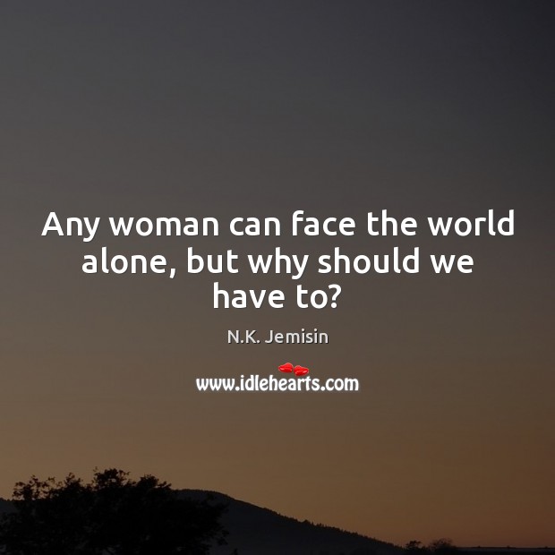 Any woman can face the world alone, but why should we have to? N.K. Jemisin Picture Quote