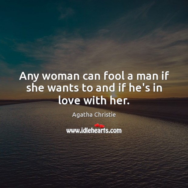 Any woman can fool a man if she wants to and if he’s in love with her. Agatha Christie Picture Quote