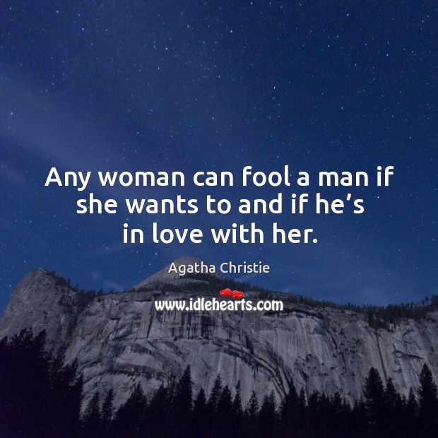 Any woman can fool a man if she wants to and if he’s in love with her. Agatha Christie Picture Quote