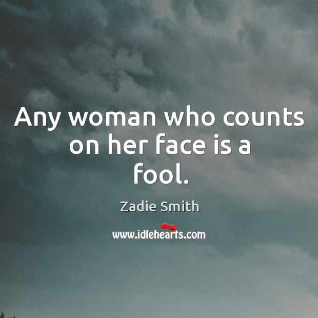 Any woman who counts on her face is a fool. Zadie Smith Picture Quote