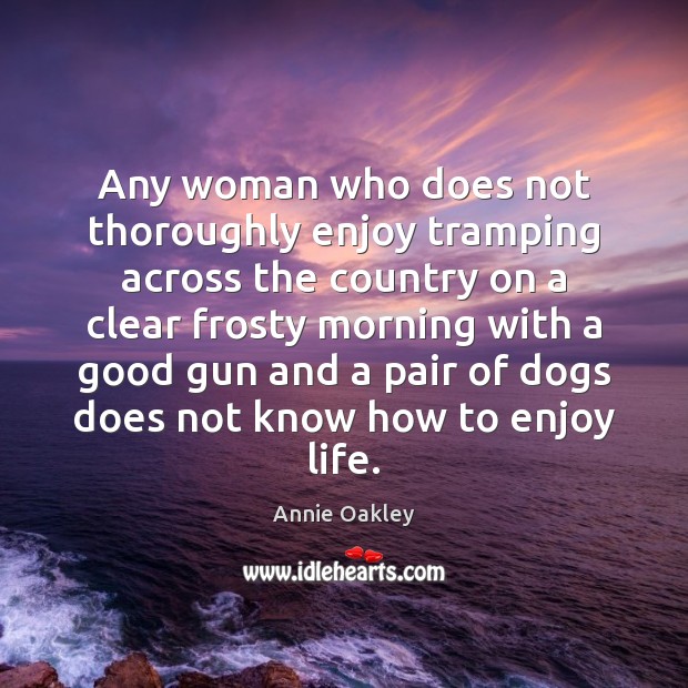 Any woman who does not thoroughly enjoy tramping across the country on Annie Oakley Picture Quote
