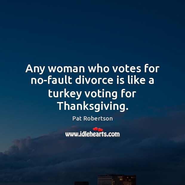 Any woman who votes for no-fault divorce is like a turkey voting for Thanksgiving. Divorce Quotes Image
