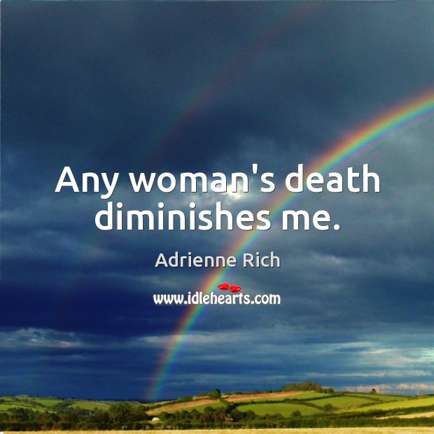 Any woman’s death diminishes me. Adrienne Rich Picture Quote