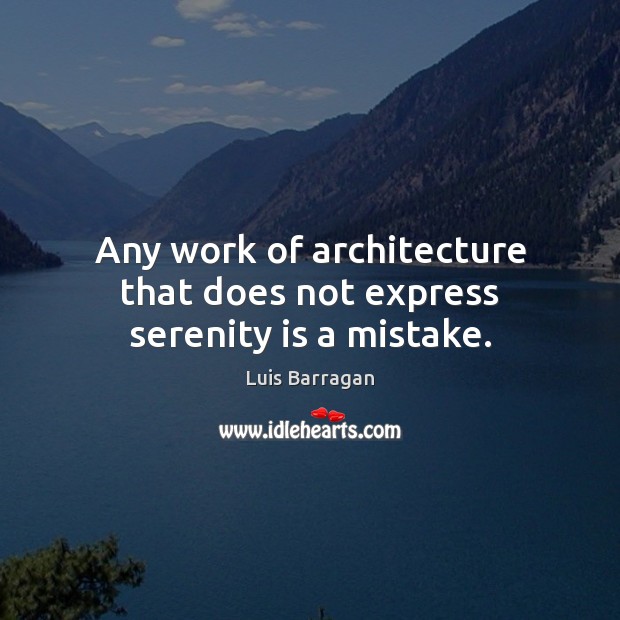 Any work of architecture that does not express serenity is a mistake. 