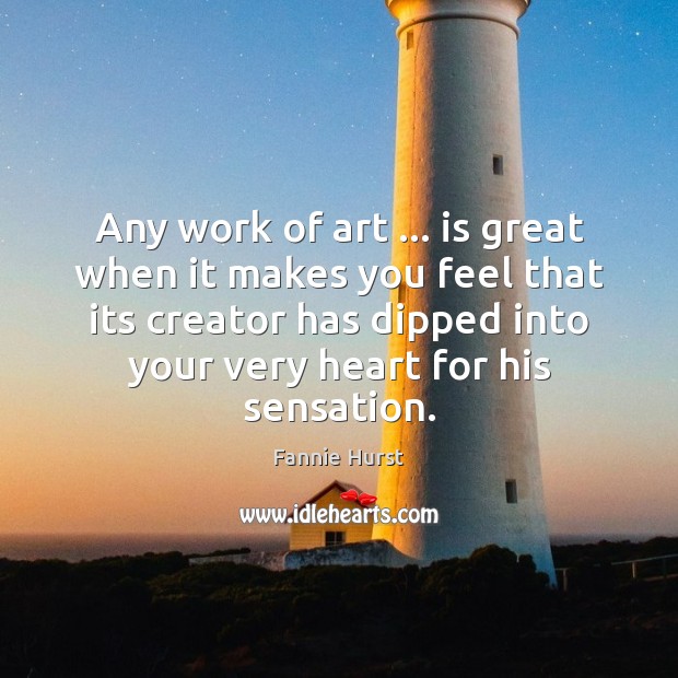 Any work of art … is great when it makes you feel that Fannie Hurst Picture Quote