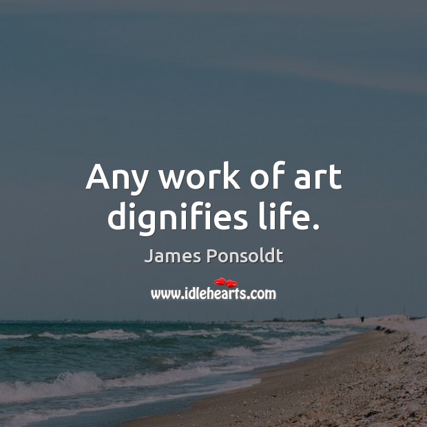 Any work of art dignifies life. James Ponsoldt Picture Quote