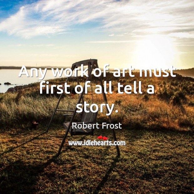 Any work of art must first of all tell a story. Robert Frost Picture Quote