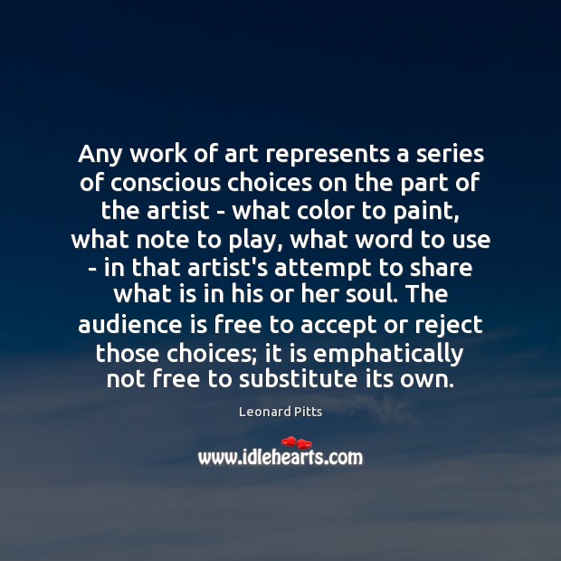 Any work of art represents a series of conscious choices on the Leonard Pitts Picture Quote