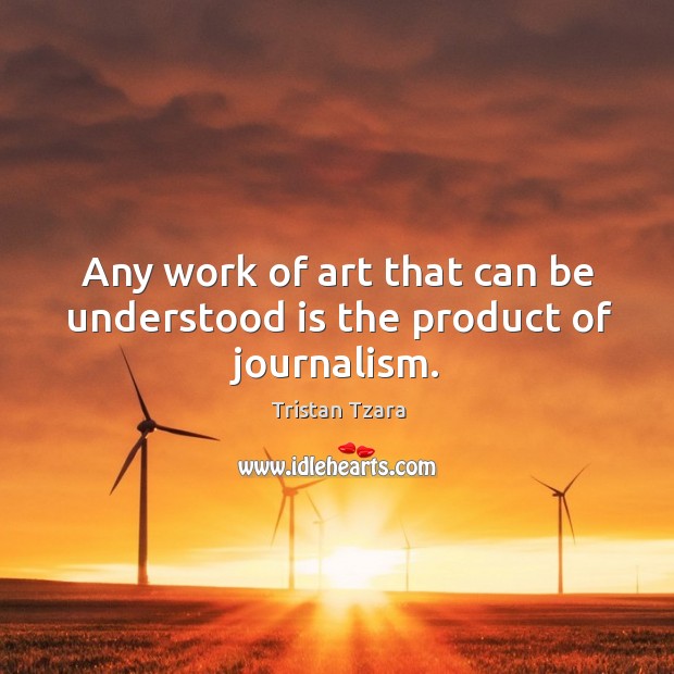 Any work of art that can be understood is the product of journalism. Tristan Tzara Picture Quote