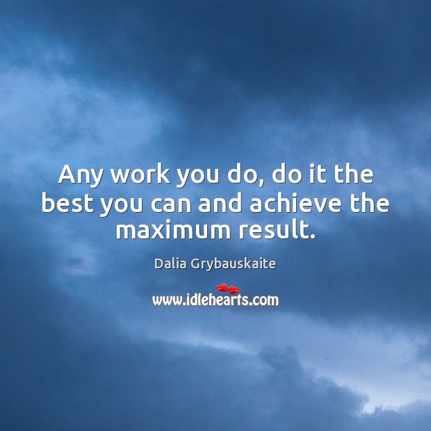 Any work you do, do it the best you can and achieve the maximum result. Dalia Grybauskaite Picture Quote