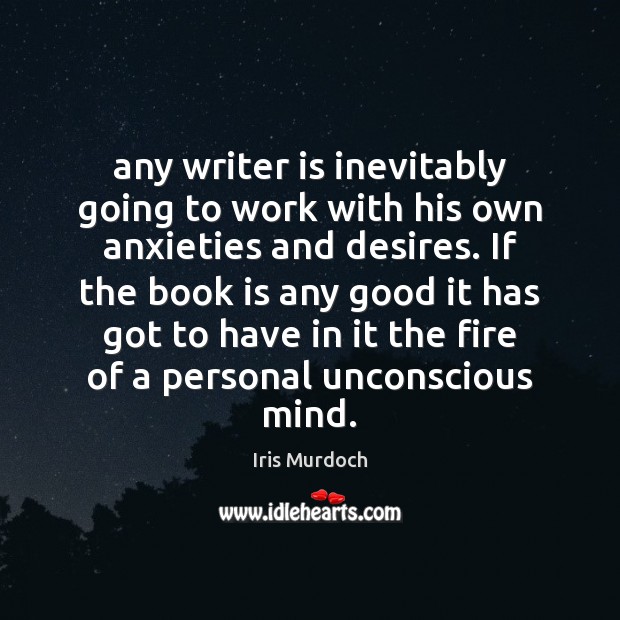 Any writer is inevitably going to work with his own anxieties and Iris Murdoch Picture Quote