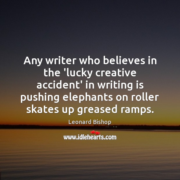 Any writer who believes in the ‘lucky creative accident’ in writing is Leonard Bishop Picture Quote