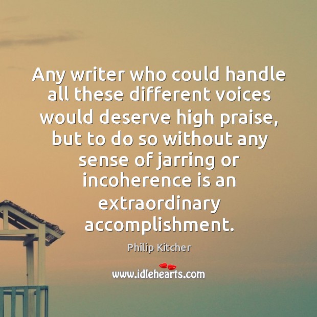 Any writer who could handle all these different voices would deserve high Philip Kitcher Picture Quote