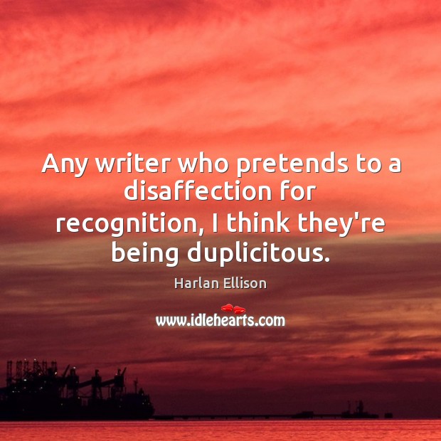Any writer who pretends to a disaffection for recognition, I think they’re Harlan Ellison Picture Quote