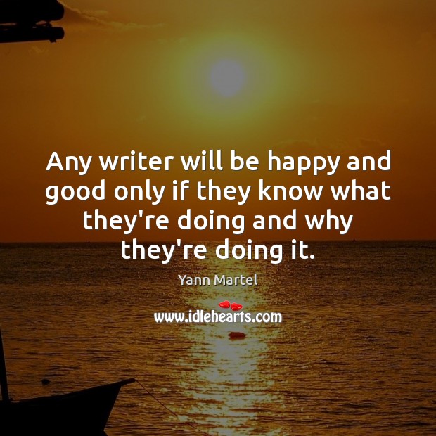 Any writer will be happy and good only if they know what Yann Martel Picture Quote