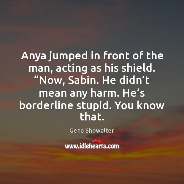 Anya jumped in front of the man, acting as his shield. “Now, Gena Showalter Picture Quote