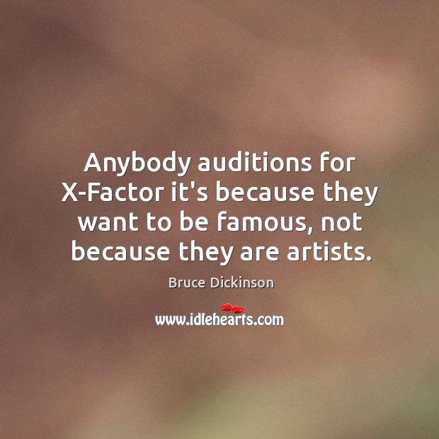Anybody auditions for X-Factor it’s because they want to be famous, not Bruce Dickinson Picture Quote