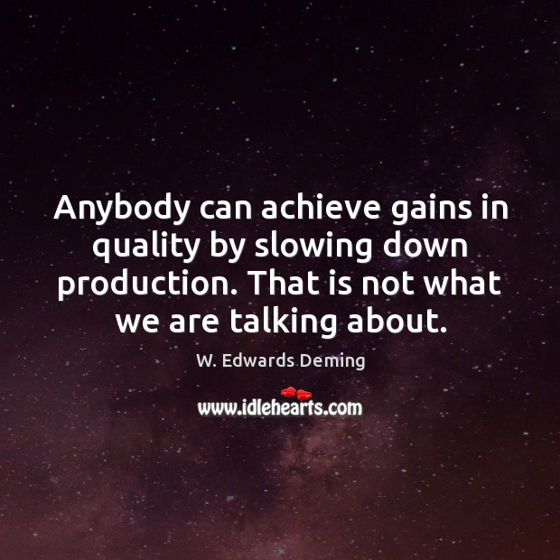 Anybody can achieve gains in quality by slowing down production. That is W. Edwards Deming Picture Quote