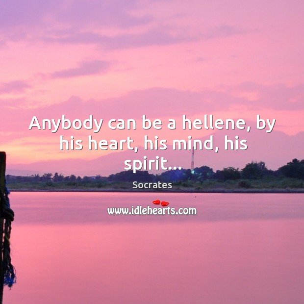 Anybody can be a hellene, by his heart, his mind, his spirit… Socrates Picture Quote
