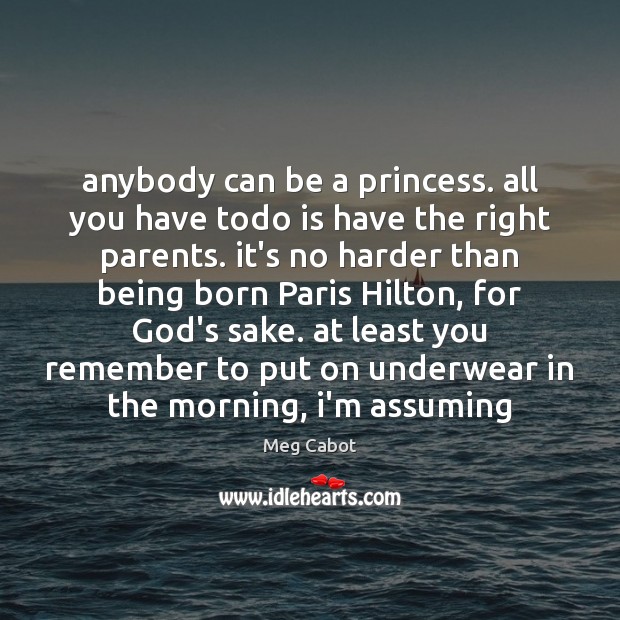 Anybody can be a princess. all you have todo is have the Image