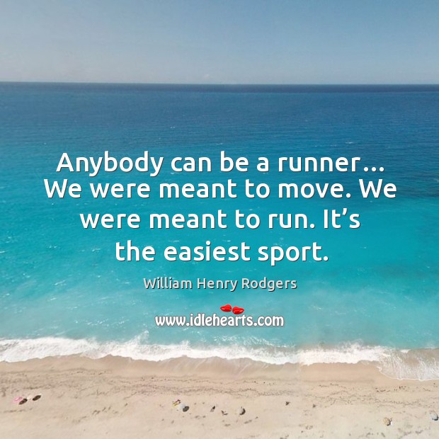 Anybody can be a runner… we were meant to move. We were meant to run. It’s the easiest sport. William Henry Rodgers Picture Quote