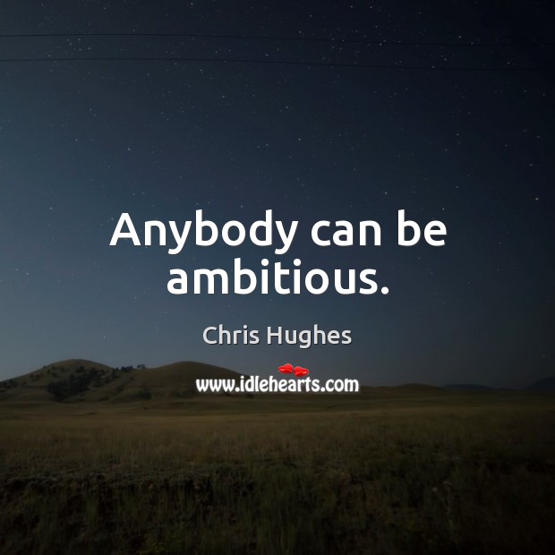 Anybody can be ambitious. Chris Hughes Picture Quote