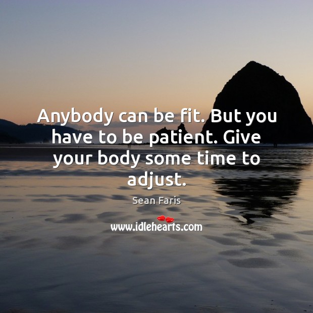 Anybody can be fit. But you have to be patient. Give your body some time to adjust. Sean Faris Picture Quote