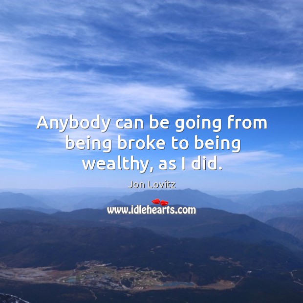 Anybody can be going from being broke to being wealthy, as I did. Jon Lovitz Picture Quote