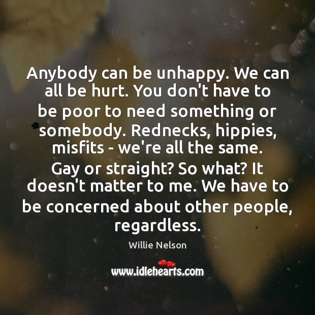 Anybody can be unhappy. We can all be hurt. You don’t have Willie Nelson Picture Quote