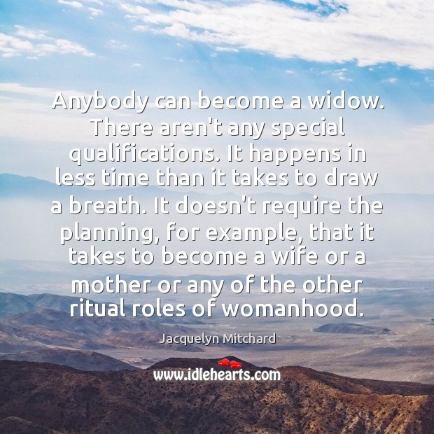 Anybody can become a widow. There aren’t any special qualifications. It happens Image