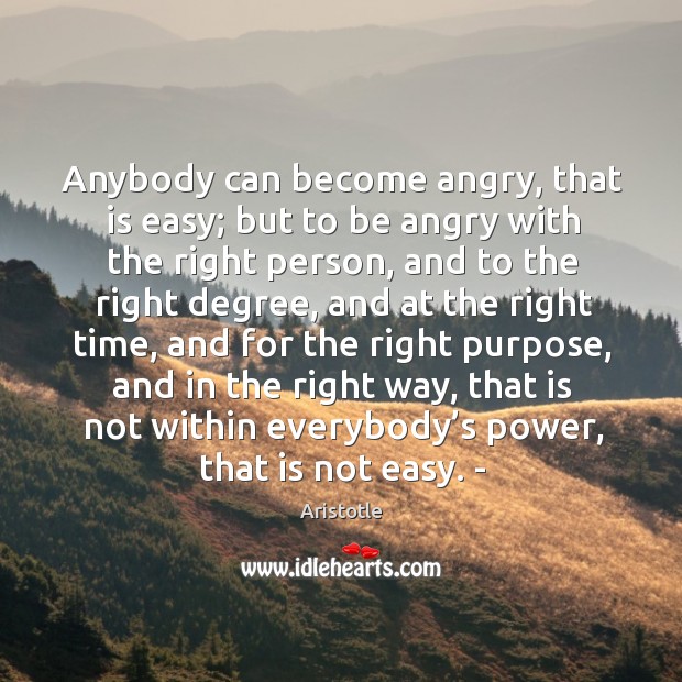 Anybody can become angry, that is easy; but to be angry with the right person Aristotle Picture Quote
